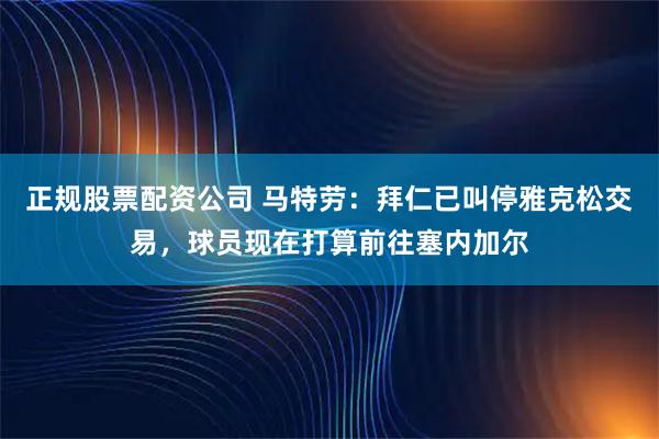 正规股票配资公司 马特劳：拜仁已叫停雅克松交易，球员现在打算前往塞内加尔