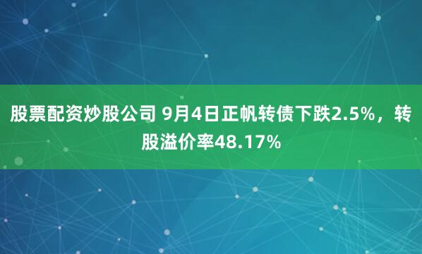 股票配资炒股公司 9月4日正帆转债下跌2.5%，转股溢价率48.17%