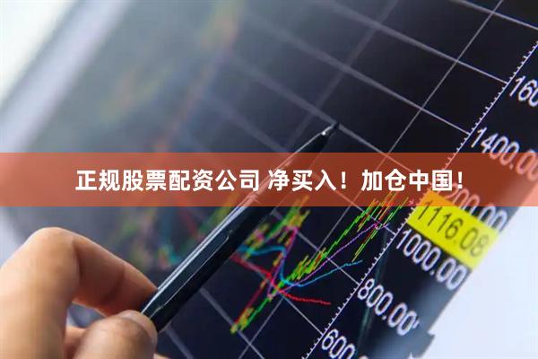 正规股票配资公司 净买入！加仓中国！