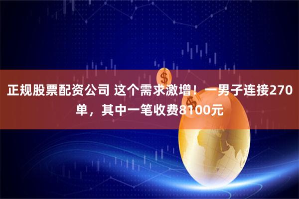 正规股票配资公司 这个需求激增！一男子连接270单，其中一笔收费8100元