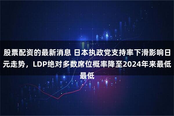股票配资的最新消息 日本执政党支持率下滑影响日元走势，LDP绝对多数席位概率降至2024年来最低