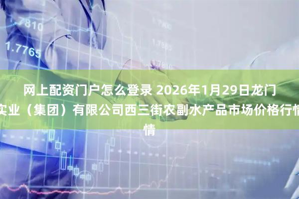 网上配资门户怎么登录 2026年1月29日龙门实业（集团）有限公司西三街农副水产品市场价格行情