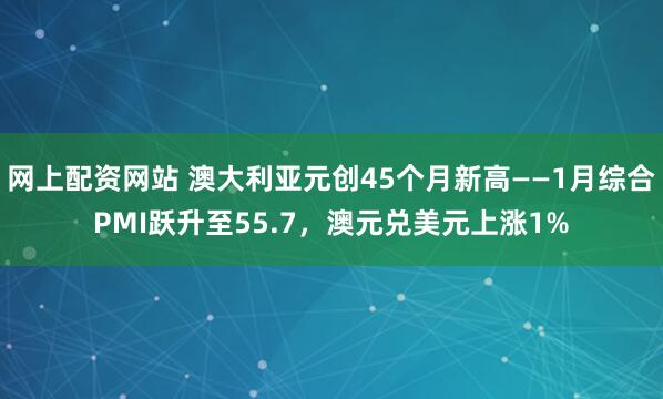 网上配资网站 澳大利亚元创45个月新高——1月综合PMI跃升至55.7，澳元兑美元上涨1%