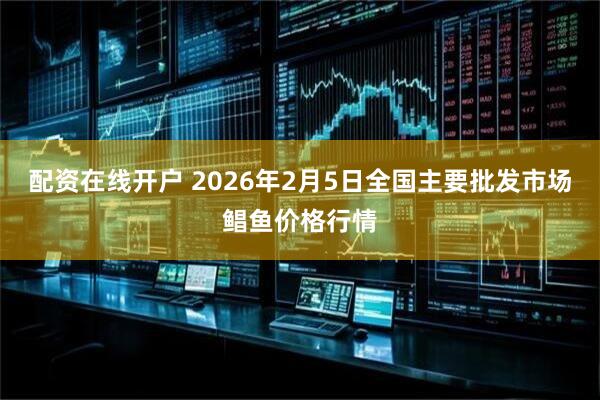 配资在线开户 2026年2月5日全国主要批发市场鲳鱼价格行情