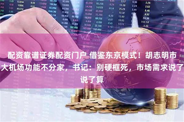 配资靠谱证券配资门户 借鉴东京模式！胡志明市两大机场功能不分家，书记：别硬框死，市场需求说了算