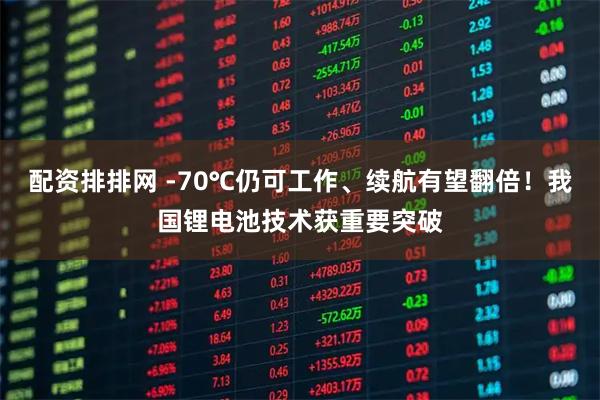 配资排排网 -70℃仍可工作、续航有望翻倍！我国锂电池技术获重要突破